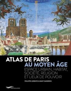 Atlas de Paris au Moyen Age. Espace urbain, habitat, société, religion et lieux de pouvoir - Lorentz Philippe - Sandron Dany - Lebar Jacques