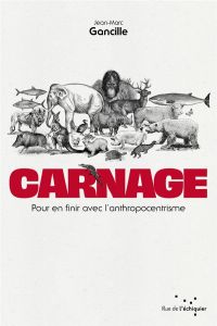 Carnage. Pour en finir avec l'anthropocentrisme - Gancille Jean-Marc - Watson Paul