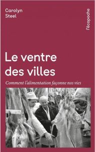 Le ventre des villes. Comment l’alimentation façonne nos vies - Steel Carolyn - Bouvier Marianne