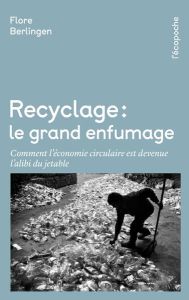 Recyclage : le grand enfumage. Comment l'économie circulaire est devenue l'alibi du jetable - Berlingen Flore