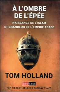 A l'ombre de l'épée. Naissance de l'islam et grandeur de l'empire arabe - Holland Tom - Hel-Guedj Johan-Frédérik