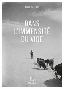 Dans l'immensité du vide. Périls et survie sur la calotte glaciaire du Groenland - Roberts David - Blayac Johanna - Weiss Séverine