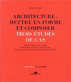 Architecture : mettre en forme et composer. Volume 2, Trois études de cas : planches - Fredet Jacques