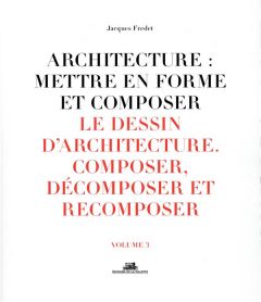 Architecture : mettre en forme et composer. Volume 3, Le dessin d'architecture : composer, décompose - Fredet Jacques