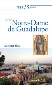 PRIER 15 JOURS N 212 AVEC NOTRE-DAME DE GUADALUPE - NEGRE, PASCAL