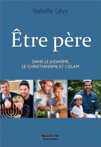 Etre père. Dans le judasme, le christianisme et l'islam - Lévy Isabelle