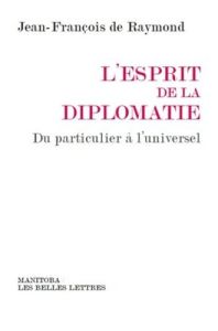 L'esprit de la diplomatie. Du particulier à l'universel - Raymond Jean-François de