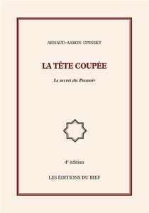 La tête coupée. Le secret du Pouvoir - Upinsky Arnaud-Aaron