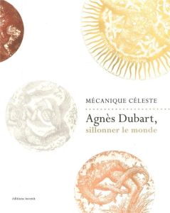 Mécanique céleste. Agnès Dubart, sillonner le monde - Caudron Virginie