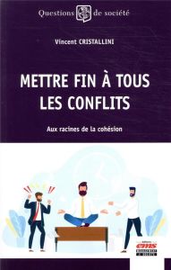 Mettre fin à tous les conflits. Aux racines de la cohésion - Cristallini Vincent - Rostaing Sandrine - Brunel C