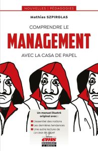 Comprendre le management avec La casa de papel - Szpirglas Mathias - Agogué Marine - David Albert -