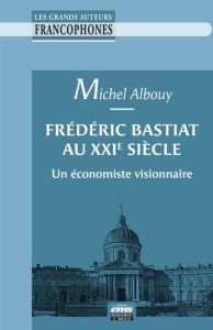 Frédéric Bastiat au XXIe siècle. Un économiste visionnaire - Albouy Michel