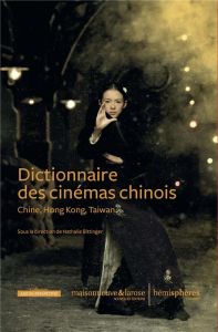 Dictionnaire des cinémas chinois. Chine, Hong Kong, Taiwan - Bittinger Nathalie