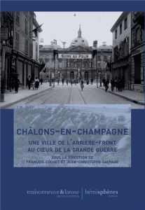 Châlons-en-Champagne. Une ville de l'arrière-front au coeur de la Grande Guerre - Cochet François - Sauvage Jean-Christophe