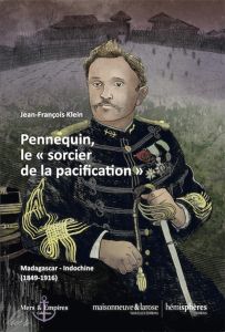 Pennequin, le "sorcier de la pacification". Madagascar-Indochine (1849-1916) - Klein Jean-François - Bastid-Bruguière Marianne -