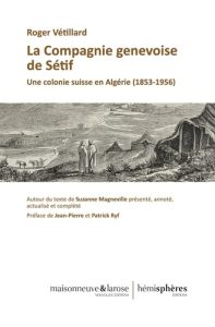 La Compagnie genevoise de Sétif. Une colonie suisse en Algérie (1853-1956) - Vétillard Roger - Ryf Jean-Pierre - Ryf Patrick