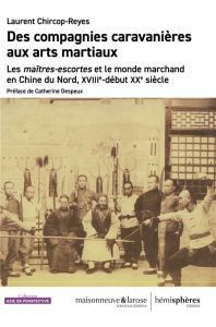 Des compagnies caravanières aux arts martiaux. Les maîtres-escortes et le monde marchand en Chine du - Chircop-Reyes Laurent - Despeux Catherine