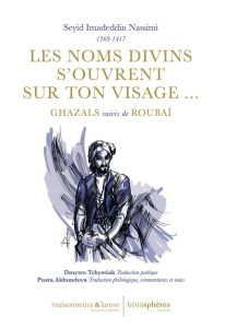 Les noms divins s’ouvrent sur ton visage... Ghazals suivis de Roubaï - Nassimi Imadeddin Nassimi - Tchystiak Dmytro - Akh