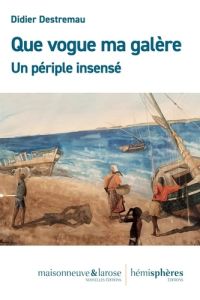 Que vogue ma galère. Un périple insensé - Destremau Didier