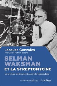 Selman Waksman et la streptomycine. Le premier médicament contre la tuberculose - Gonzalès Jacques - Berche Patrick