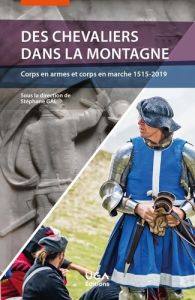 Des chevaliers dans la montagne. Corps en armes et corps en marche 1515-2019 - Gal Stéphane