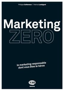 Marketing zéro. Le marketing responsable dont vous êtes le héros - Laubignat Patrice - Guiheneuc Philippe