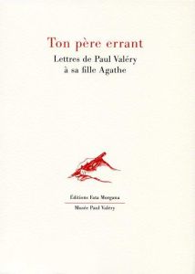 Ton père errant. Lettres de Paul Valéry à sa fille Agathe - Valéry Paul - Valéry Agathe - Jarrety Michel