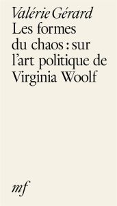 Les formes du chaos : sur l’art politique de Virginia Woolf - Gérard Valérie