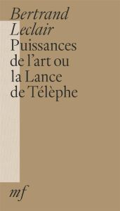 Puissances de l'art ou la lance de Télèphe - Leclair Bertrand