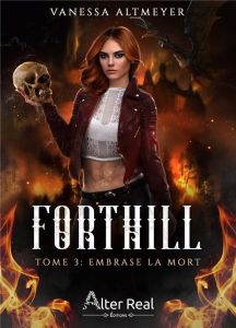 Forthill Tome 3 : Embrase la mort - Altmeyer Vanessa