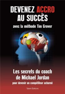 Devenez accro au succès avec la méthode Tim grover - Grover Tim - Bougard Olivier