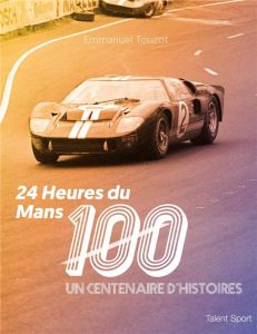 24 heures du Mans 100. Un centenaire d'histoires - Touzot Emmanuel