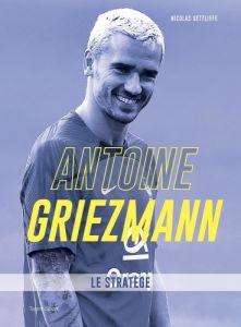 Antoine Griezmann. Le stratège - Gettliffe Nicolas