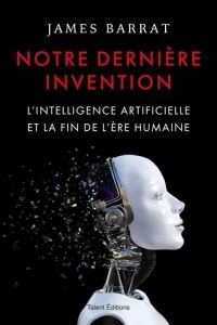 Notre dernière invention. L'intelligence artificielle et la fin de l'ère humaine - Barrat James - Trotin Jérémy