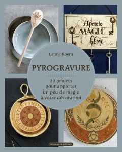 Pyrogravure. 20 projets, pour apporter un peu de magie à votre décoration - Roero Laurie - Constantin Jean-Sébastien