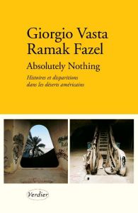 Absolutely nothing. Histoires et disparitions dans les déserts américains - Vasta Giorgio - Fazel Ramak - Boudonnat Louise