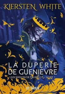 L'ascension de Camelot Tome 1 : La duperie de Guenièvre - White Kiersten - Baloup Véronique