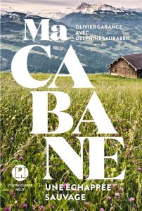 Ma cabane. Une échappée sauvage - Garance Olivier - Saubaber Delphine