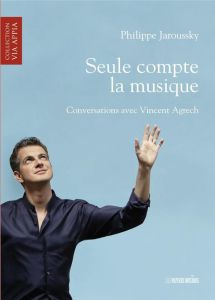 Seule compte la musique. Conversations avec Vincent Agrech - Jaroussky Philippe - Agrech Vincent