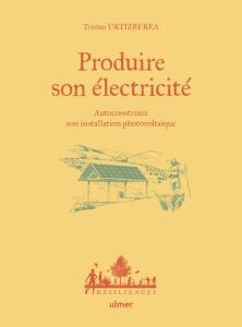 Produire son électricité. Autoconstruire son installation photovoltaïque - Urtizbera Tristan - Bugeon Antoine