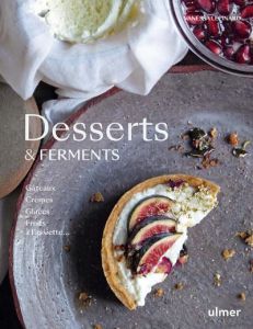 Desserts & ferments. Gateaux, crèmes, glaces, fruits à l'assiette - Lépinard Vanessa