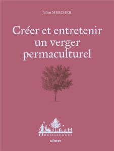 Créer et entretenir un verger permaculturel - Mercher Julien - Jamati Anne