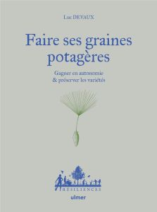 Faire ses graines potagères. Gagner en autonomie & préserver les variétés - Devaux Luc - Desbrosses Philippe