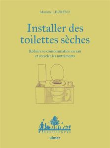 Installer des toilettes sèches. Réduire sa consommation en eau et recycler les nutriments - Leurent Maxime - Jamati Anne