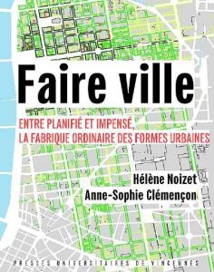 Faire ville. Entre planifié et impensé, la fabrique ordinaire des formes urbaines - Noizet Hélène - Clémençon Anne-Sophie