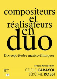 Compositeurs et réalisateurs en duo. Dix-sept études musico-filmiques - Carayol Cécile - Rossi Jérôme