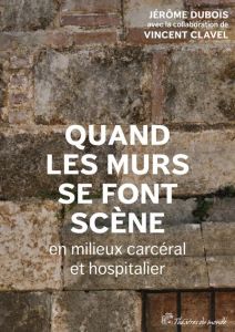 Quand les murs se font scène en milieux carcéral et hospitalier - Dubois Jérôme - Clavel Vincent