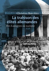 La trahison des élites allemandes. Essai sur le rôle de la bourgeoisie culturelle 1770-1945 - Baechler Christian