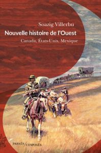 Nouvelle histoire de l'Ouest. Canada, Etats-Unis, Mexique, fin XVIIIe-début XXe siècle - Villerbu Soazig