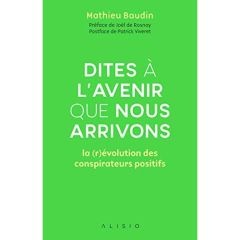 Dites à l'avenir que nous arrivons. La (r)évolution des conspirateurs positifs - Baudin Mathieu - Babin-Chevaye Carole - Rosnay Joë